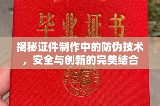 左营揭秘证件制作中的防伪技术，安全与创新的完美结合