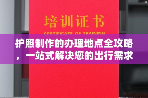 左营护照制作的办理地点全攻略，一站式解决您的出行需求