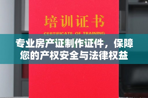 左营专业房产证制作证件，保障您的产权安全与法律权益