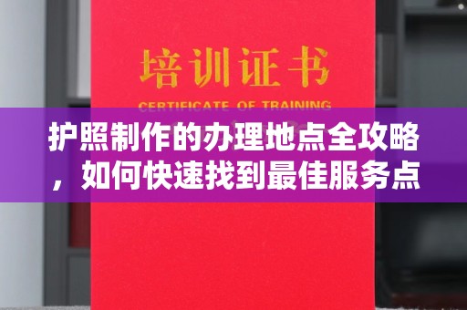 左营护照制作的办理地点全攻略，如何快速找到最佳服务点