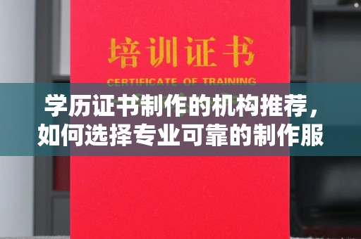 左营学历证书制作的机构推荐，如何选择专业可靠的制作服务