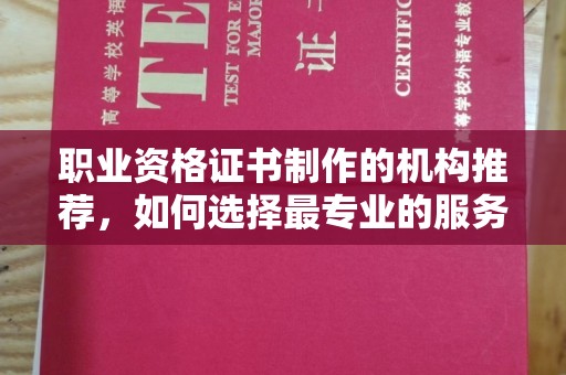 左营职业资格证书制作的机构推荐，如何选择最专业的服务？