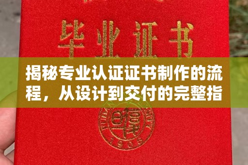 左营揭秘专业认证证书制作的流程，从设计到交付的完整指南