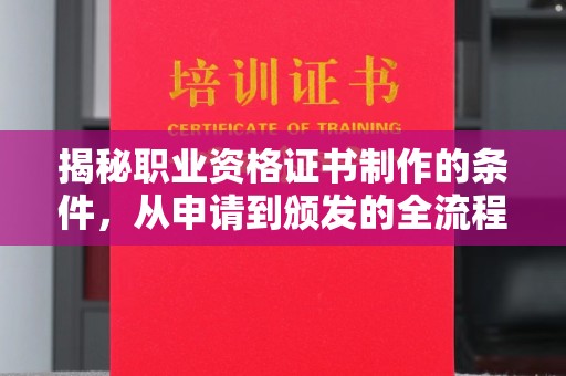 左营揭秘职业资格证书制作的条件，从申请到颁发的全流程解析