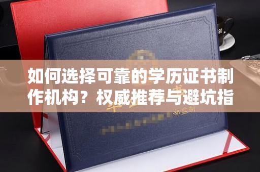 左营如何选择可靠的学历证书制作机构？权威推荐与避坑指南
