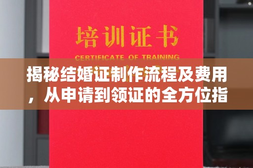 左营揭秘结婚证制作流程及费用，从申请到领证的全方位指南