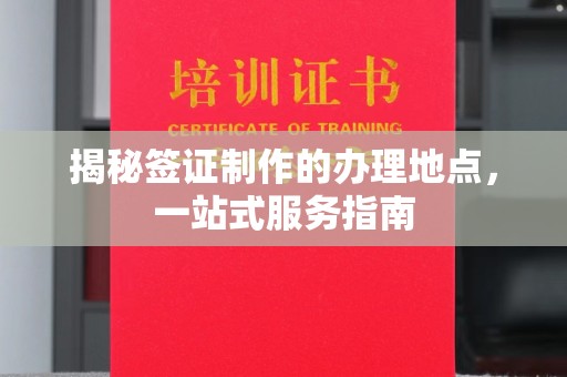 左营揭秘签证制作的办理地点，一站式服务指南
