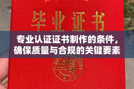 左营专业认证证书制作的条件，确保质量与合规的关键要素
