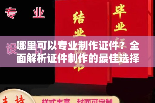 左营哪里可以专业制作证件？全面解析证件制作的最佳选择