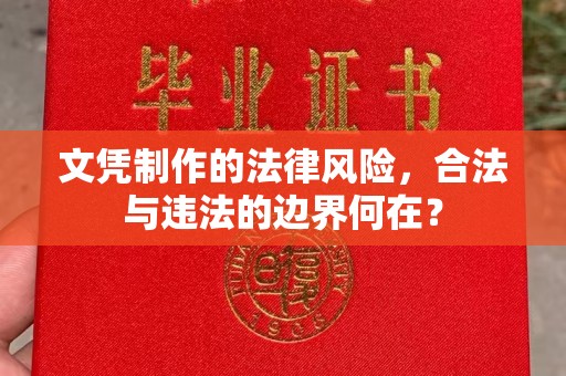 左营文凭制作的法律风险，合法与违法的边界何在？