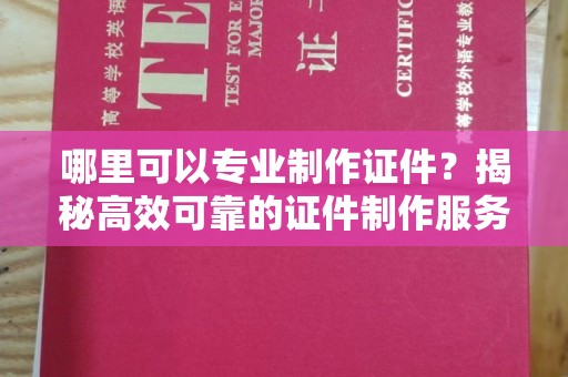 左营哪里可以专业制作证件？揭秘高效可靠的证件制作服务